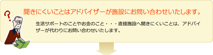 聞きにくいことはアドバイザーが施設にお問い合わせいたします。