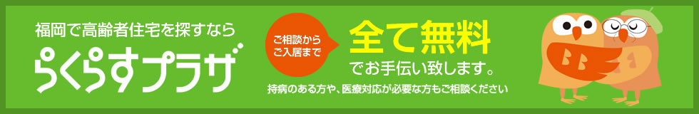 福岡で高齢者住宅を探すなら「らくらすプラザ」ご相談からご入居まで全て無料でお手伝い致します。持病のある方や、医療対応が必要な方もご相談ください。