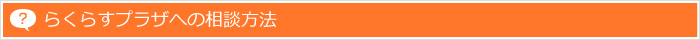 らくらすプラザへの相談方法