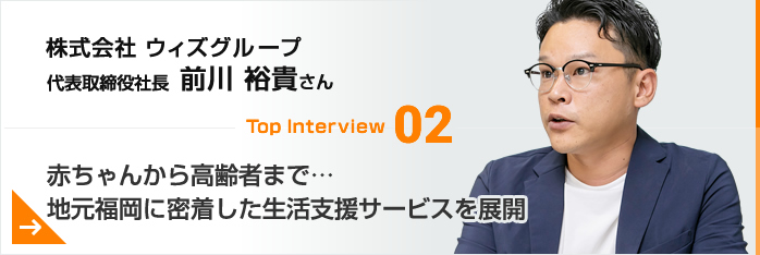 トップインタビュー02 株式会社 ウィズグループ　代表取締役社長　前川 裕貴さん