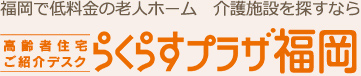 福岡で低料金の老人ホーム　介護施設を探すなら【高齢者住宅ご紹介デスク　らくらすプラザ福岡】