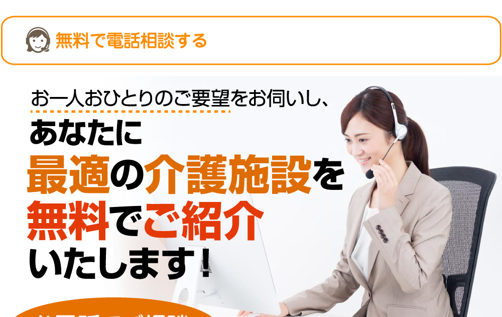 お一人おひとりのご要望をお伺いし、あなたに最適の介護施設を無料でご紹介いたします！