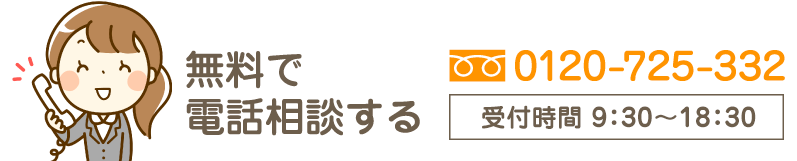 無料で電話相談する　0120-725-332　受付時間 9:30～18:00