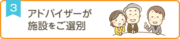 アドバイザーが施設をご選別