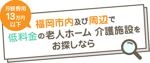 月額費用13万円以下 福岡市内及び周辺で低料金の老人ホーム 介護施設をお探しなら