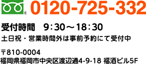 TEL:0120-725-332 受付時間 9：30～18：30 〒810-0004 福岡県福岡市中央区渡辺通4-9-18 福酒ビル5F