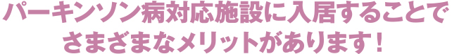 パーキンソン病対応施設に入居することでさまざまなメリットがあります！