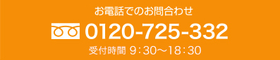 お電話でのお問合わせ 0120-725-332 受付時間 9：30～18：00