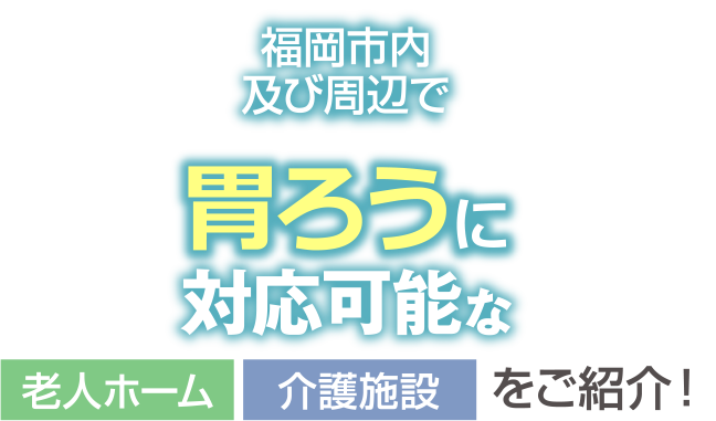 福岡市内及び周辺で胃ろうに対応可能な老人ホーム・介護施設をご紹介！