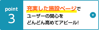 充実した施設ページでユーザーの関心をどんどん高めてアピール！