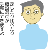 探したり比べたり施設選びが手軽にできますよ！