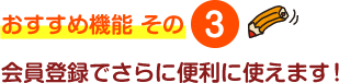 会員登録でさらに便利に使えます！