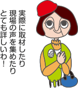 実際に取材したり現場の声を集めたりとても詳しいわ！