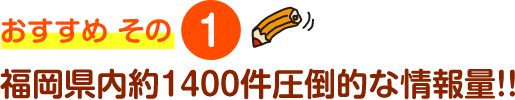 おすすめ その1 福岡県内約1400件圧倒的な情報量!!