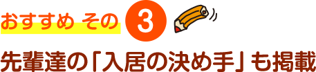 おすすめ その3 先輩達の「入居の決め手」も掲載