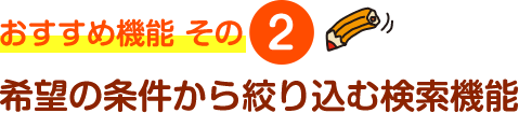 おすすめ機能 その2 希望の条件から絞り込む検索機能