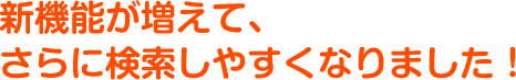 新機能が増えて、さらに検索しやすくなりました！