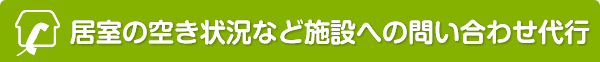 居室の空き状況など施設への問い合わせ代行