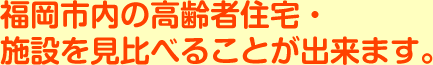 福岡市内の高齢者住宅・施設を見比べることが出来ます。