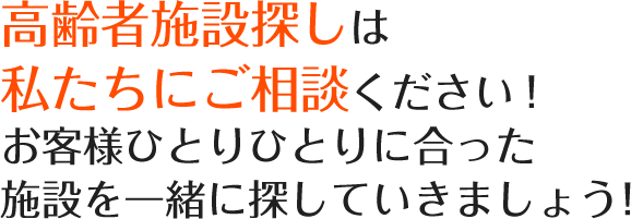 高齢者施設探しは私たちにご相談ください！お客様ひとりひとりに合った施設を一緒に探していきましょう！