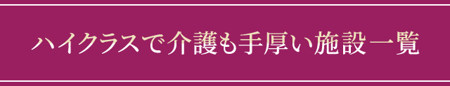 ハイクラスで介護も手厚い施設一覧