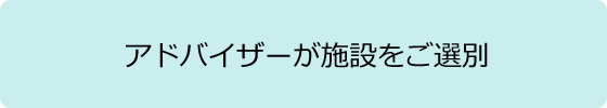 アドバイザーが施設をご選別