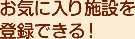 お気に入り施設を登録できる