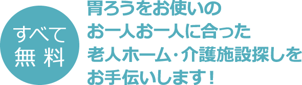 すべて無料　胃ろうをお使いのお一人お一人に合った老人ホーム・介護施設探しをお手伝いします！